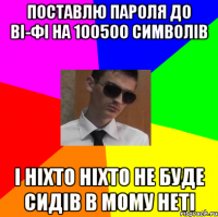 поставлю пароля до ві-фі на 100500 символів і ніхто ніхто не буде сидів в мому неті