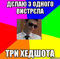 дєлаю з одного вистрєла три хедшота