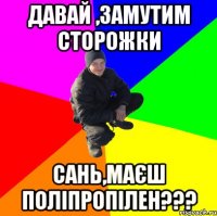 Давай ,замутим сторожки Сань,маєш поліпропілен???