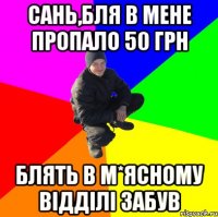 Сань,бля в мене пропало 50 грн блять в м*ясному відділі забув