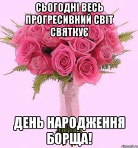 Сьогодні весь прогресивний світ святкує день народження борща!