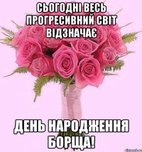 Сьогодні весь прогресивний світ відзначає день народження борща!