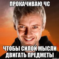 прокачиваю чс чтобы силой мысли двигать предметы