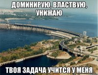 Доминирую, властвую, унижаю Твоя задача учится у меня
