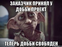 ЗАКАЗЧИК ПРИНЯЛ У ДОББИ ПРОЕКТ ТЕПЕРЬ ДОББИ СВОБОДЕН