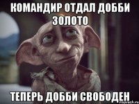 Командир отдал добби золото теперь добби свободен