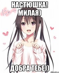 НАСТЮШКА! МИЛАЯ) Добра тебе))