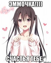 ЭММОЧКА!))) СЧАСТЬЯ ТЕБЕ:*