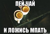 пей чай и ложись мпать