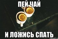 пей чай и ложись спать