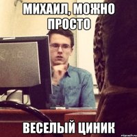 михаил, можно просто веселый циник