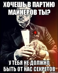 хочешь в партию майнеров ты? у тебя не должно быть от нас секретов