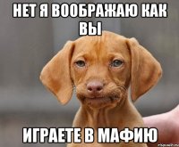 нет я воображаю как вы играете в мафию