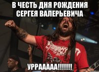 в честь дня рождения сергея валерьевича уррааааа!!!