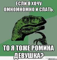 если я хочу омномномно и спать, то я тоже ромина девушка?