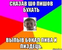 сказав шо пишов бухать выпыв бокал пива и пиздець.