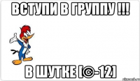 вступи в группу !!! в шутке [©-12]
