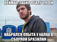 неймар забил реалу т.к он набрался опыта у халка в сборной бразилии