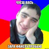 чуєш вась зара фанєру пробью