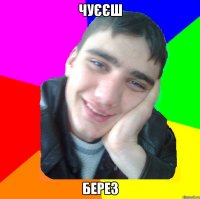 чуєєш берез