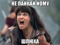 не лайкай йому шлюха