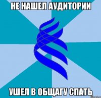 не нашел аудитории ушел в общагу спать