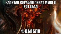 капитан корабля пират меня в рот ебал ©дьябло