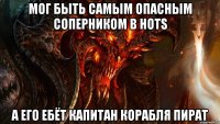 мог быть самым опасным соперником в hots а его ебёт капитан корабля пират