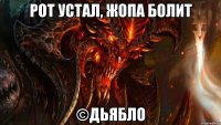 рот устал, жопа болит ©дьябло
