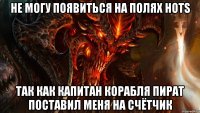 не могу появиться на полях hots так как капитан корабля пират поставил меня на счётчик