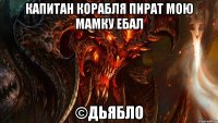 капитан корабля пират мою мамку ебал ©дьябло