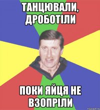 танцювали, дроботіли поки яйця не взопріли