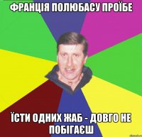 франція полюбасу проїбе їсти одних жаб - довго не побігаєш