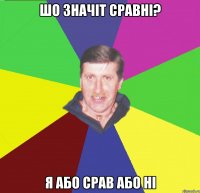 шо значіт сравні? я або срав або ні