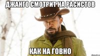 джанго смотрит на расистов как на говно