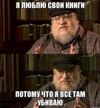 я люблю свои книги потому что я все там убиваю
