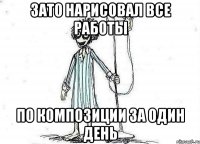 Зато нарисовал все работы по композиции за один день