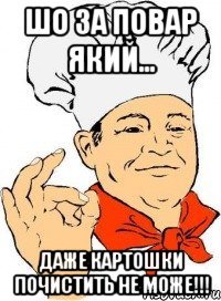Шо за повар який... даже картошки почистить не може!!!