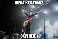 Жека Кто Там ? Охуенен))