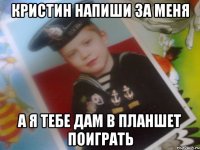 кристин напиши за меня а я тебе дам в планшет поиграть