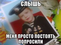 слышь меня просто постоять попросили