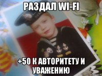 раздал wi-fi +50 к авторитету и уважению