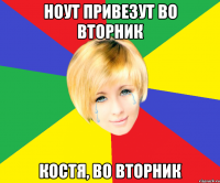 ноут привезут во вторник костя, во вторник