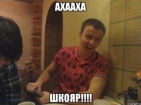 АХААХА ШКОЯР!!!!