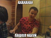 АХАХАХАХ ПАШОЛ НАХУЙ