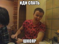 ИДИ СПАТЬ ШКОЯР