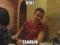 ОЛЕГ ЕБАНЫЙ