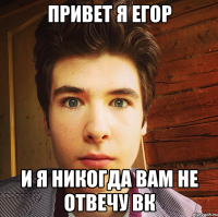 привет я егор и я никогда вам не отвечу вк