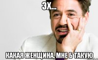 Эх... Какая женщина, мне б такую