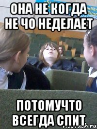 Она не когда не чо неделает потомучто всегда спит